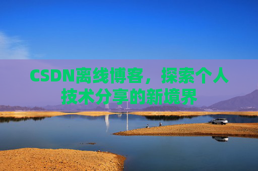 CSDN离线博客，探索个人技术分享的新境界